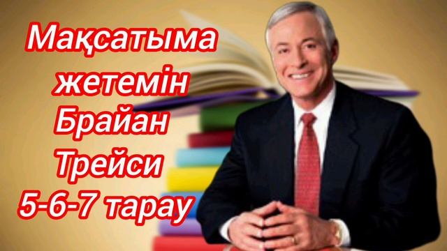 МАҚСАТЫМА ЖЕТЕМІН! 5-6-7 ТАРАУ БРАЙАН ТРЕЙСИ.