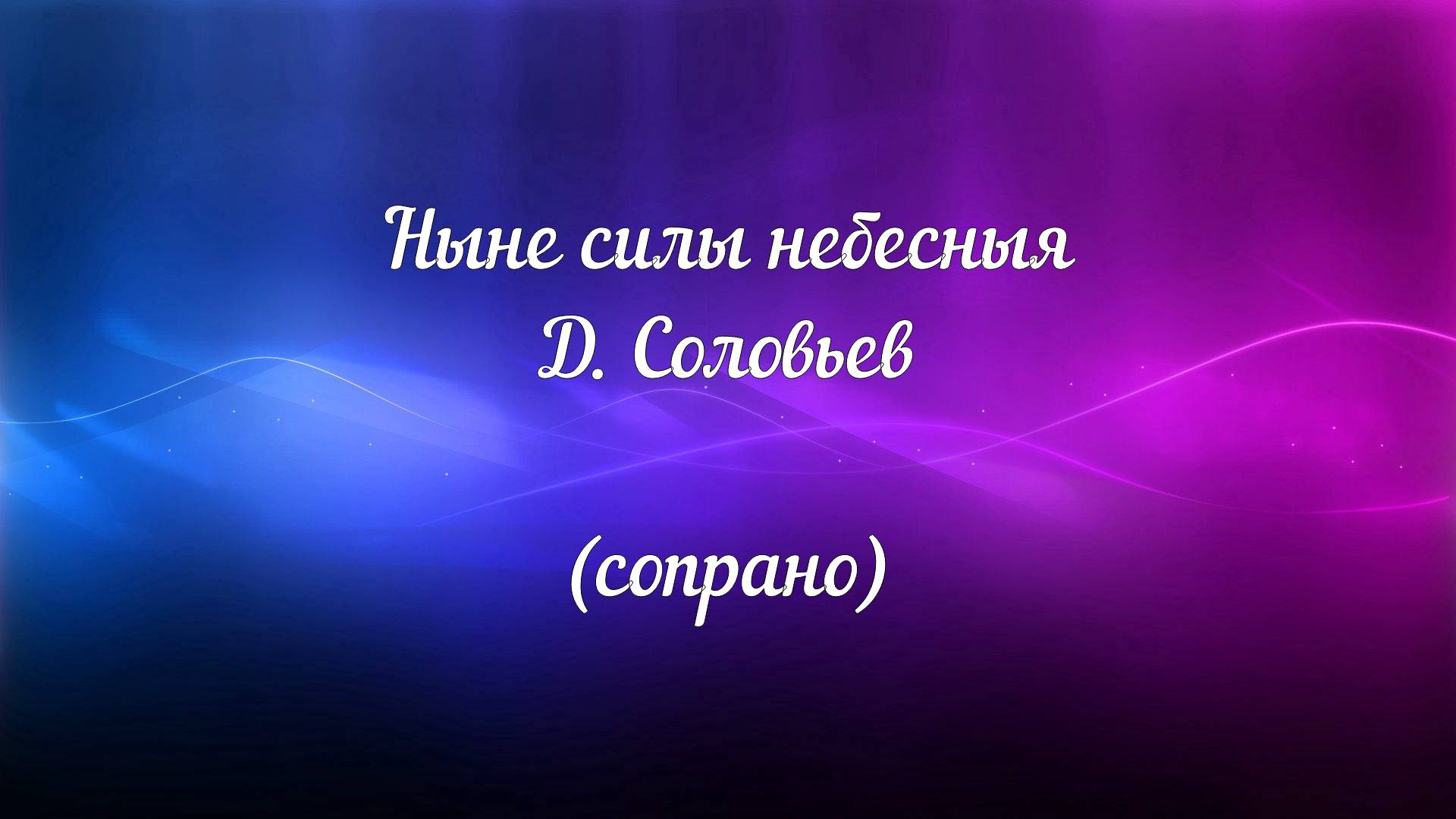 Ныне силы небесныя. Д. Соловьев ( сопрано)