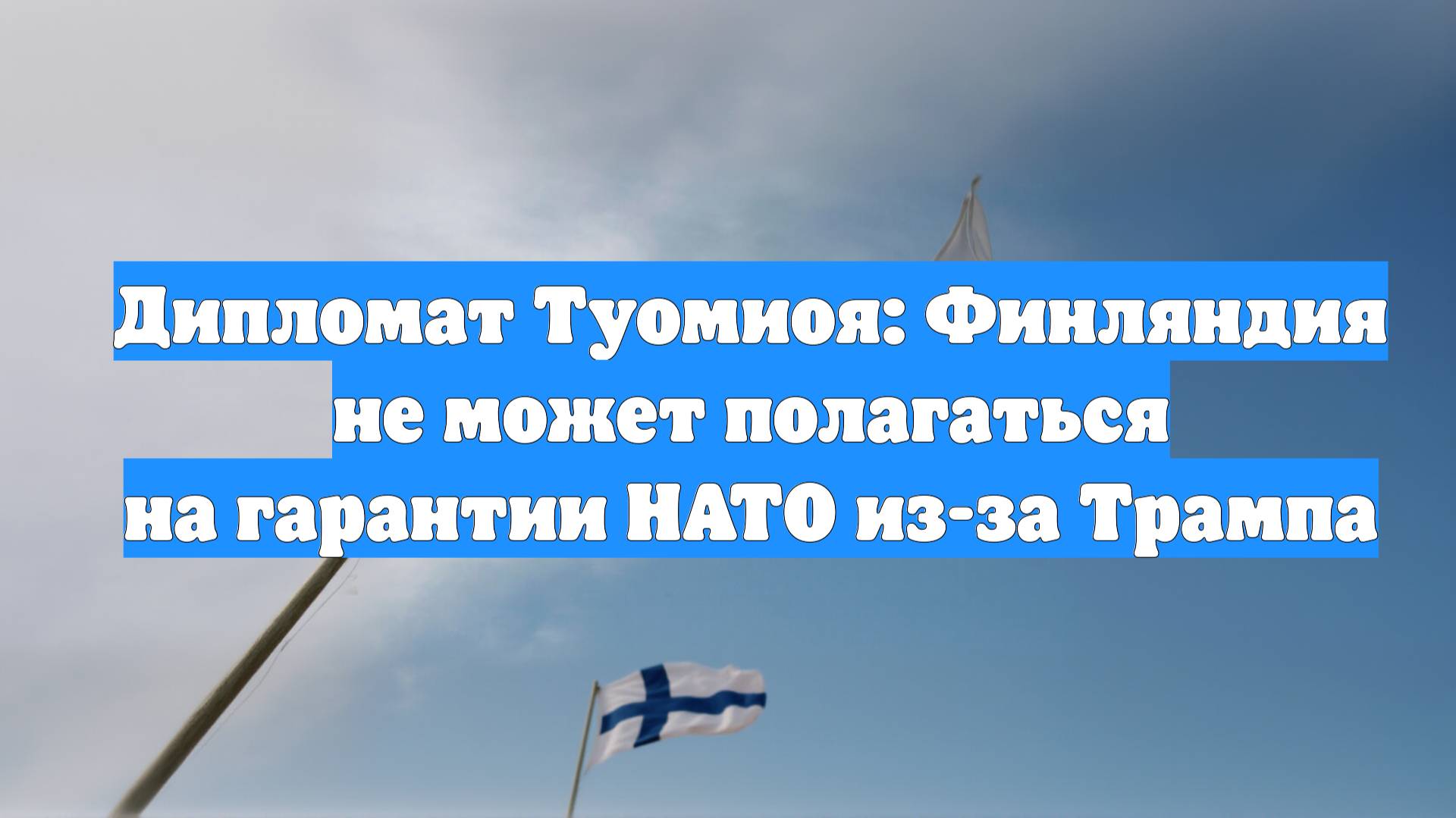 Дипломат Туомиоя: Финляндия не может полагаться на гарантии НАТО из-за Трампа