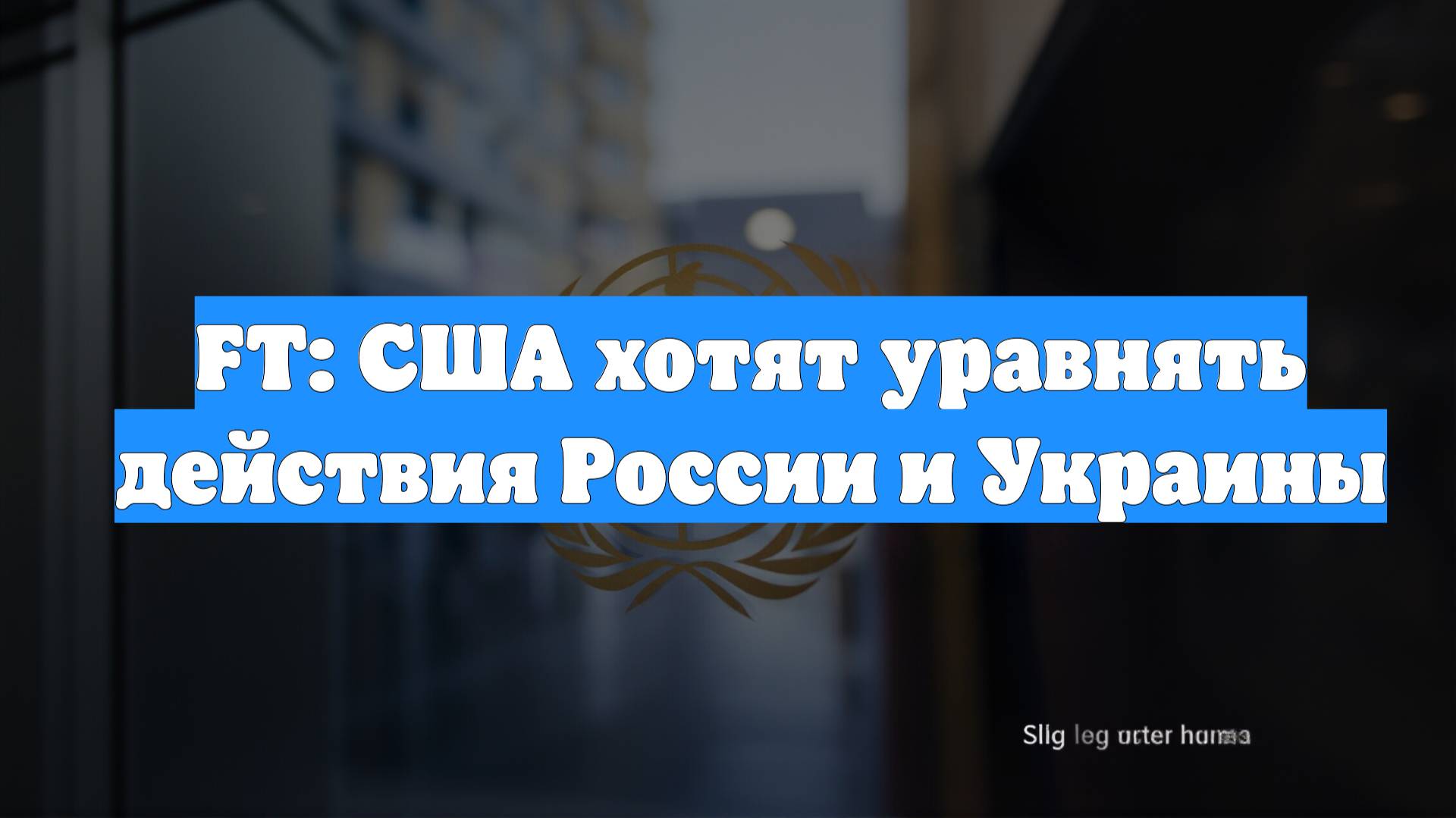 FT: США хотят уравнять действия России и Украины