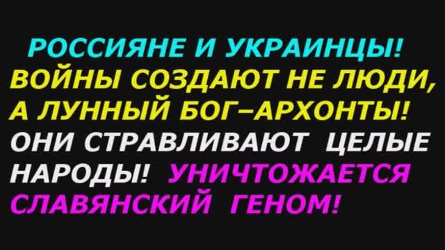 Россияне и Украинцы! Воины на земле создают не люди, а лунный бох - архонты.