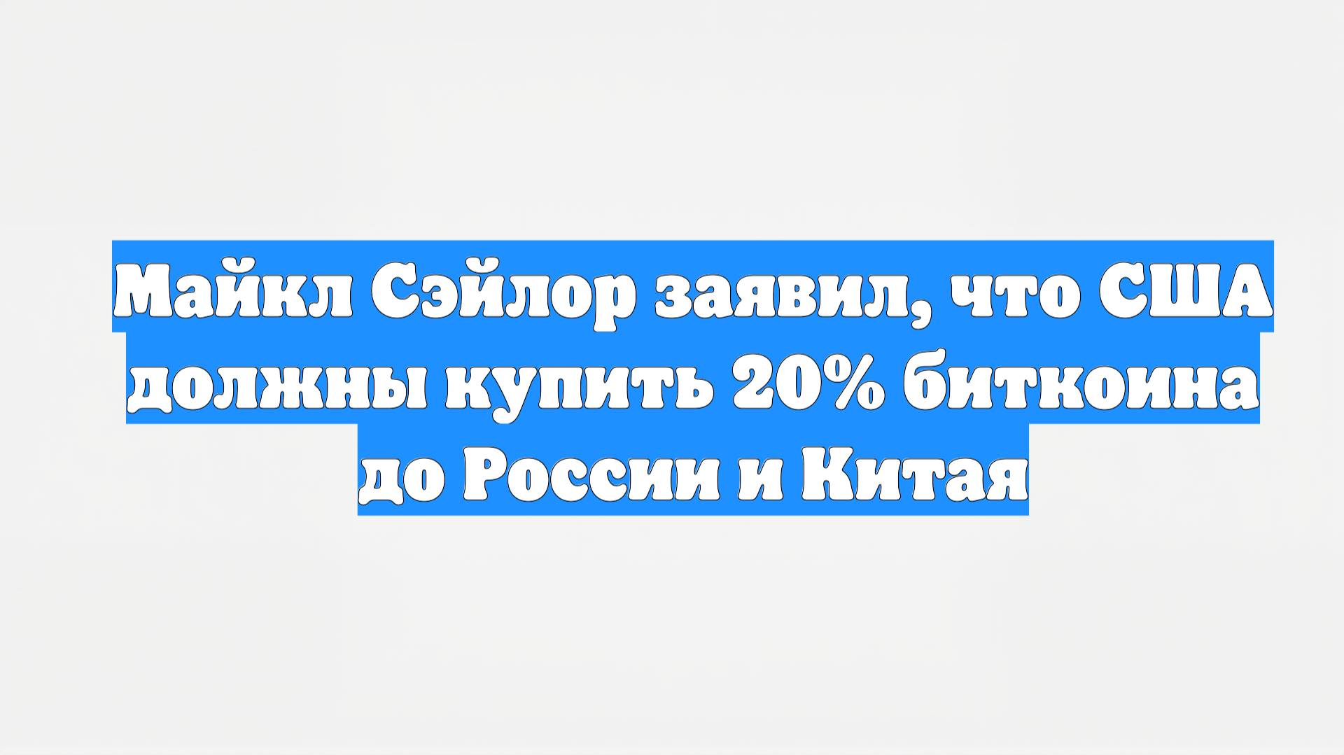 Майкл Сэйлор заявил, что США должны купить 20% биткоина до России и Китая