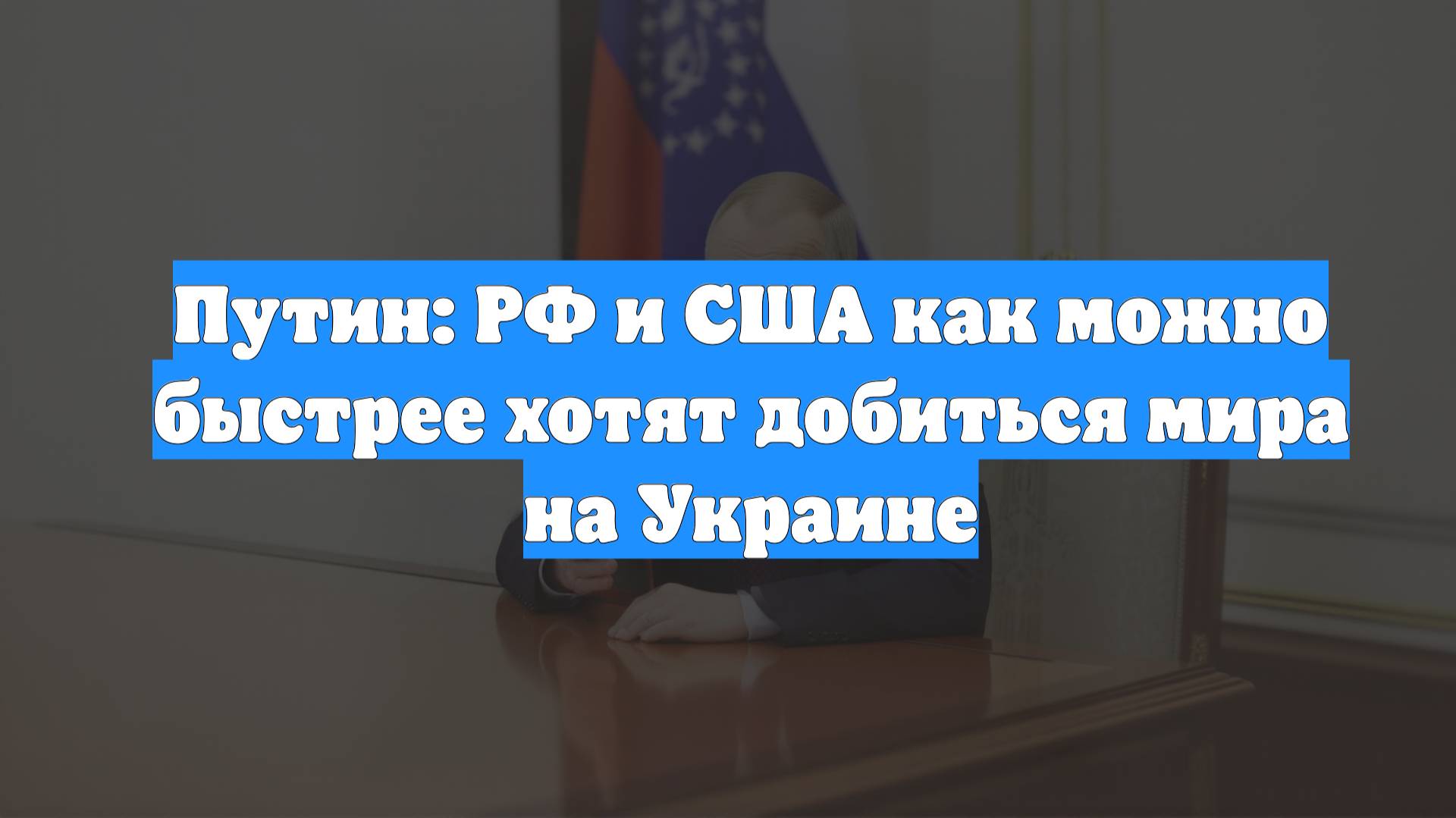 Путин: РФ и США как можно быстрее хотят добиться мира на Украине