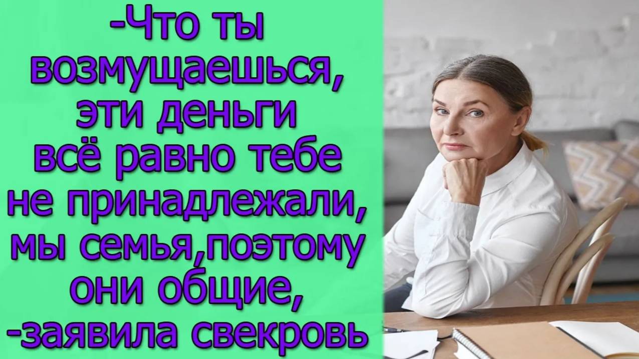 Что ты возмущаешься,эти деньги всё равно тебе не принадлежали,мы семья,поэтому они общие,заявила...