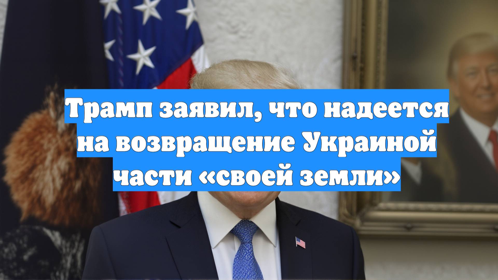 Трамп заявил, что надеется на возвращение Украиной части «своей земли»