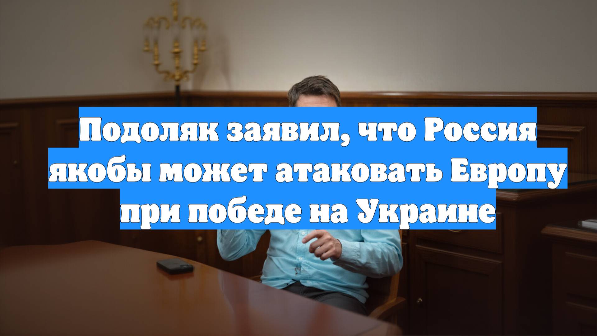 Подоляк заявил, что Россия якобы может атаковать Европу при победе на Украине