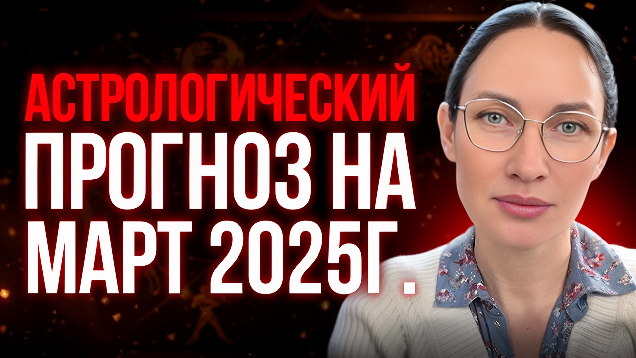 Астрологический прогноз на МАРТ 2025 года, от Евгении Остапцовой. #знакизодиака