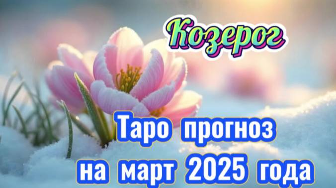 КОЗЕРОГ! Гороскоп прогноз на март 2025 года и совет от карт!