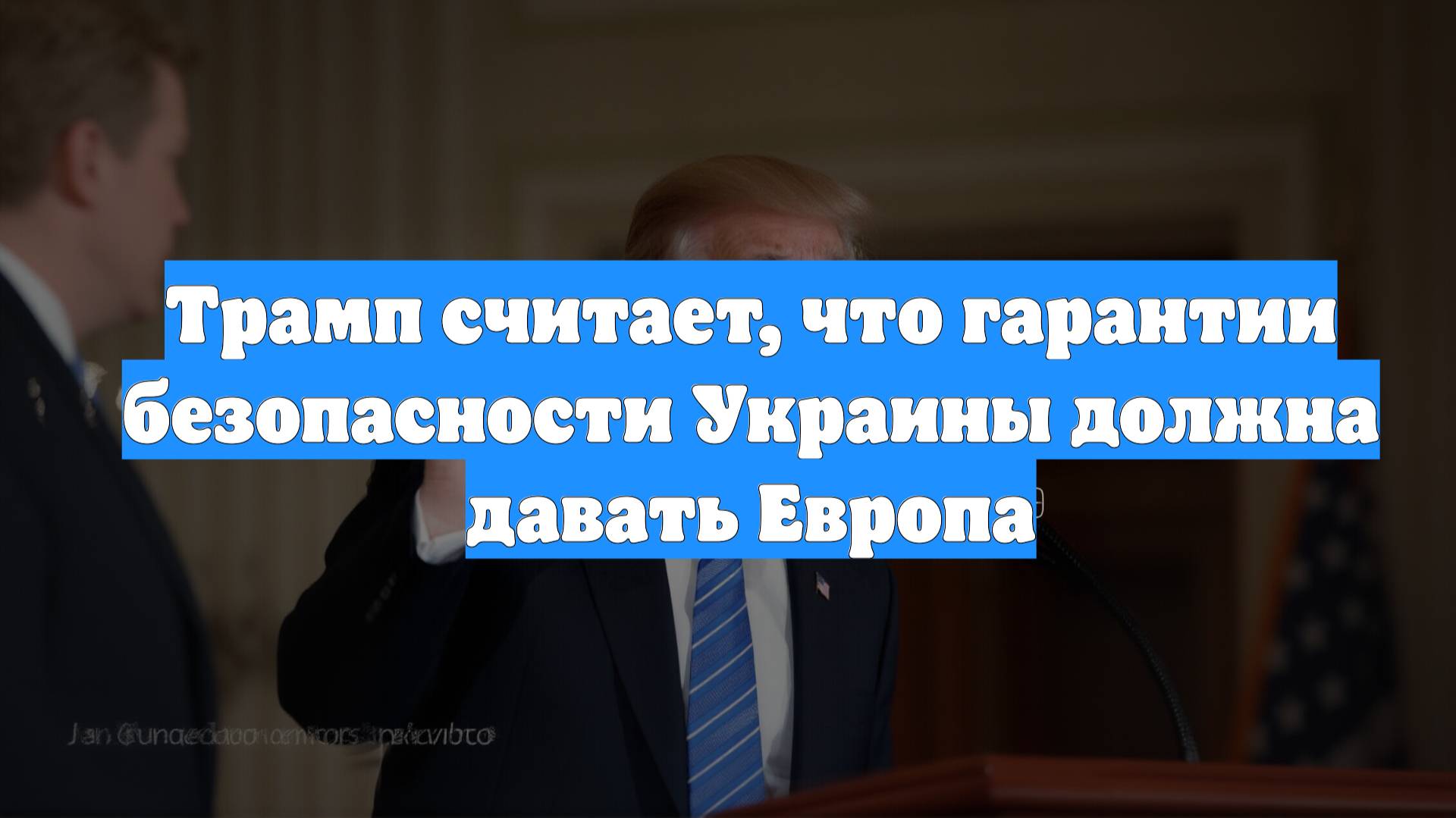 Трамп считает, что гарантии безопасности Украины должна давать Европа