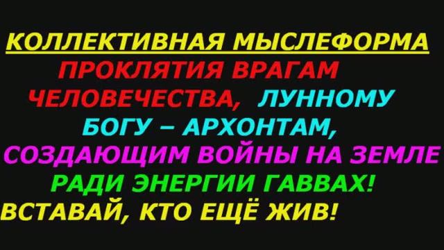 Коллективная мыслеформа проклятия врагам человечества архонтам, создающим воины на земле.