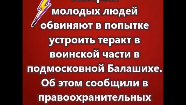 Пятерых молодых людей обвиняют в попытке устроить теракт в воинской части в подмосковной Балашихе