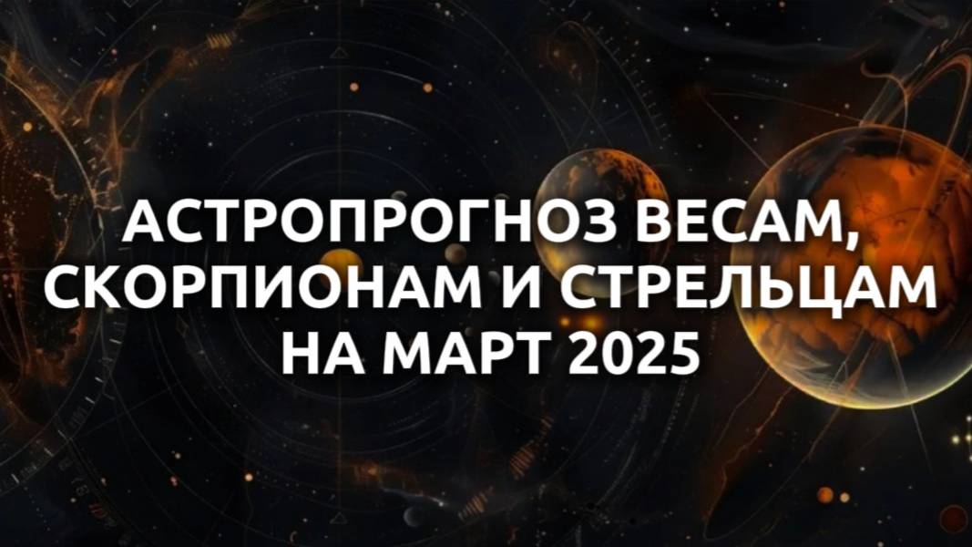 Астрологический прогноз на март 2025 знакам зодиака Весы, Скорпион, Стрелец