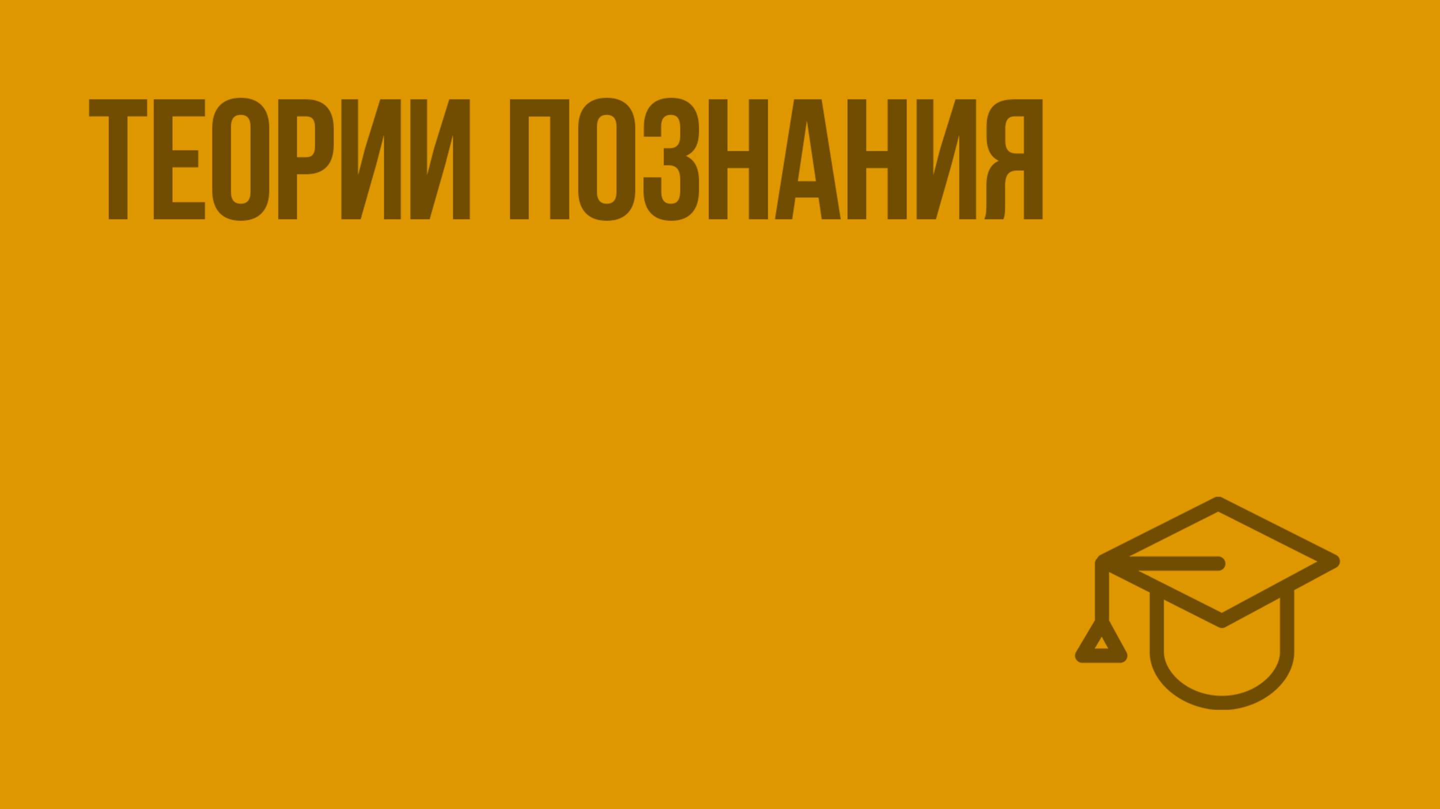 Теории познания. Видеоурок по обществознанию 10 класс