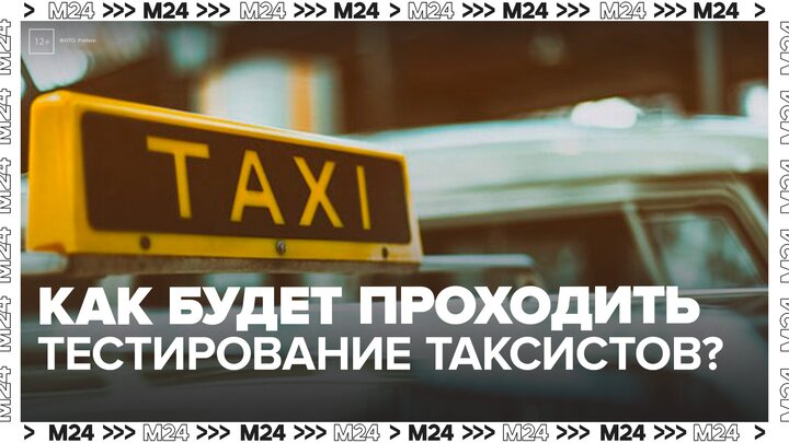 Московские таксисты будут проходить обязательное тестирование с 1 марта - Москва 24