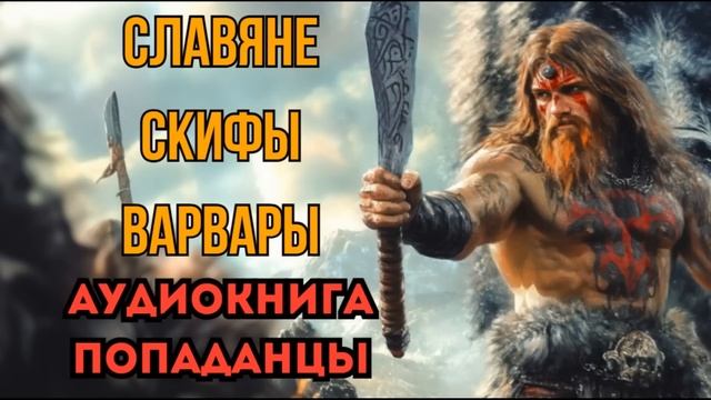 ПОПАДАНЦЫ АУДИОКНИГА: СЛАВЯНЕ, СКИФЫ, ВАРВАРЫ (ФИНАЛ)