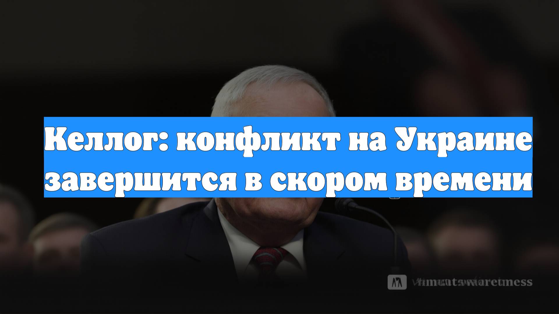 Келлог: конфликт на Украине завершится в скором времени