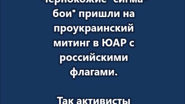 Африканские "сигма-бои" пришли на проукраинский митинг в ЮАР с российскими флагами и