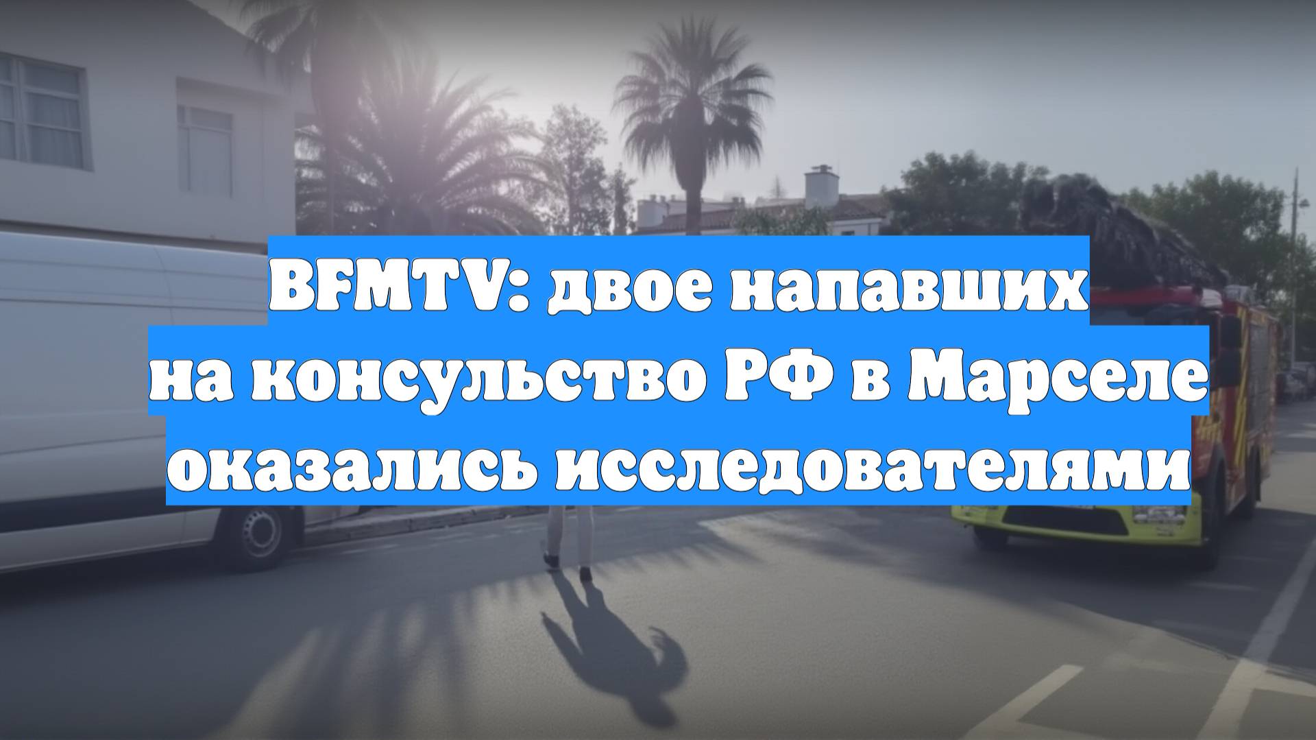 BFMTV: двое напавших на консульство РФ в Марселе оказались исследователями