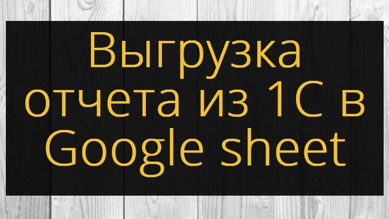 Выгрузка отчета из 1С в Google sheet