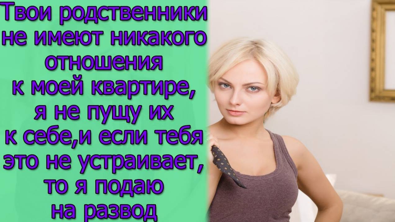 Твои родственники не имеют никакого отношения к моей квартире,я не пущу их к себе,и если тебя это...