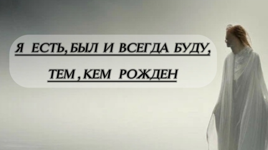 Я ЕСТЬ, БЫЛ И ВСЕГДА БУДУ, ТЕМ, КЕМ РОЖДЕН!