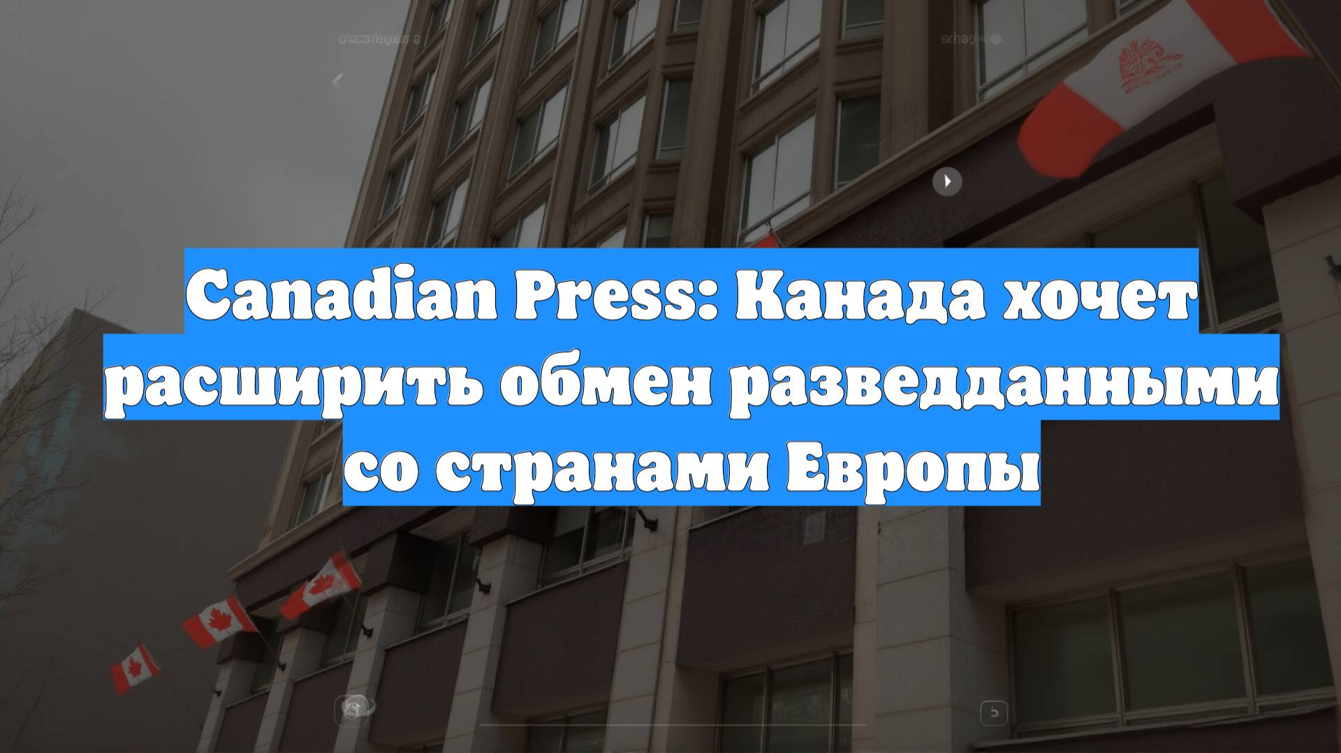 Canadian Press: Канада хочет расширить обмен разведданными со странами Европы