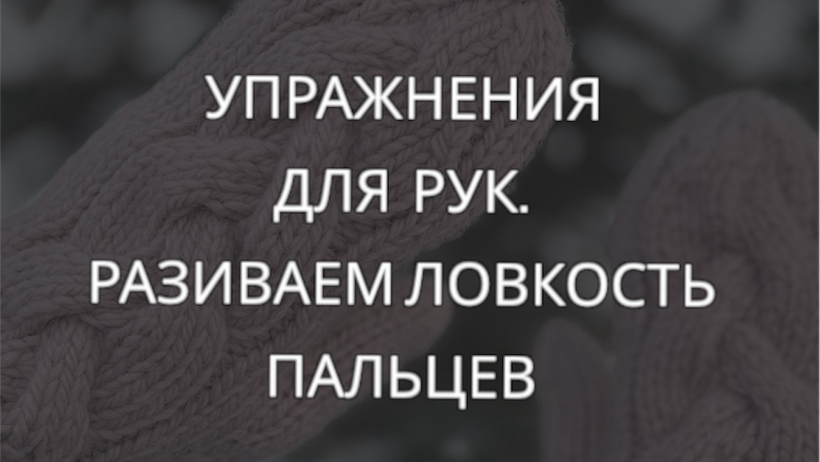 Упражнения для вязальщиц. Развиваем ловкость и силу пальцев