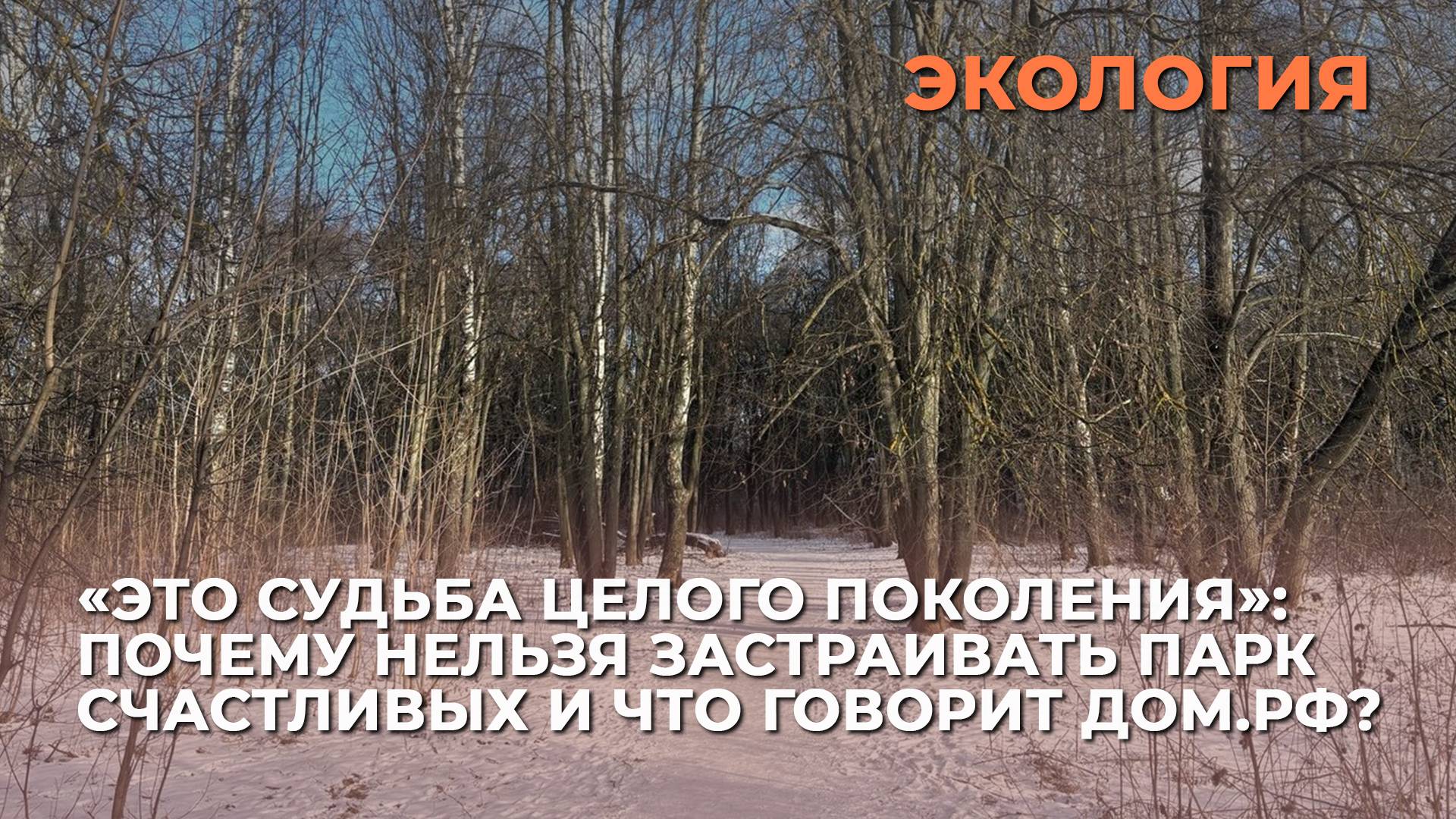 «Это судьба целого поколения»: почему нельзя застраивать парк Счастливых и что говорит ДОМ.РФ?