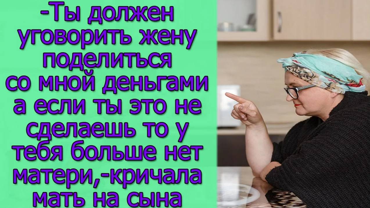 Ты должен уговорить жену поделиться со мной деньгами а если ты это не сделаешь то у тебя больше нет