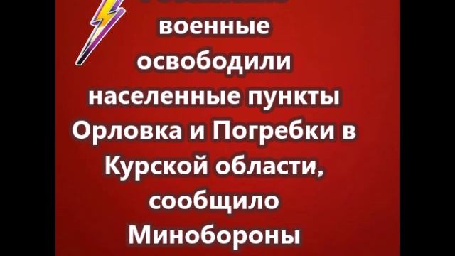 Российские военные освободили населенные пункты Орловка и Погребки в Курской области
