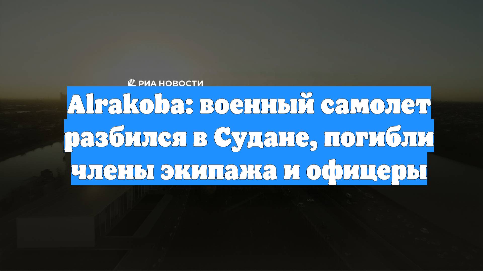 Alrakoba: военный самолет разбился в Судане, погибли члены экипажа и офицеры