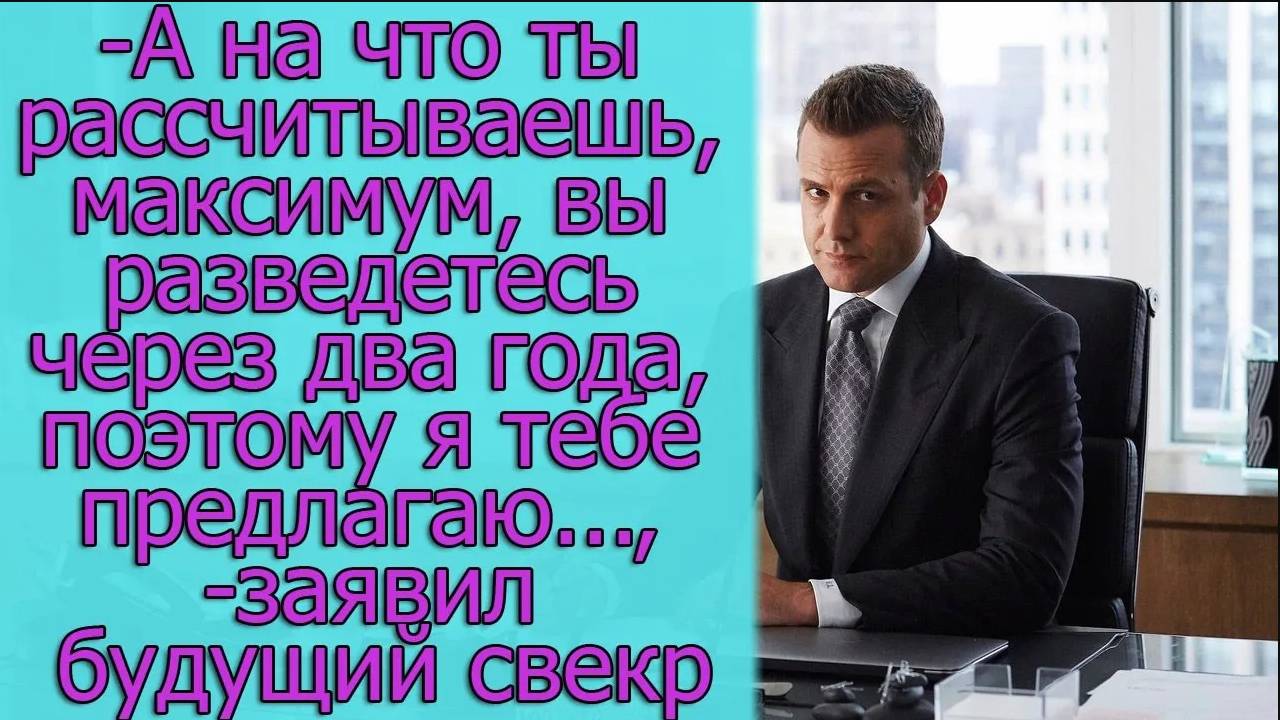 - А на что ты рассчитываешь, максимум, вы разведетесь через два года, поэтому я тебе предлагаю...