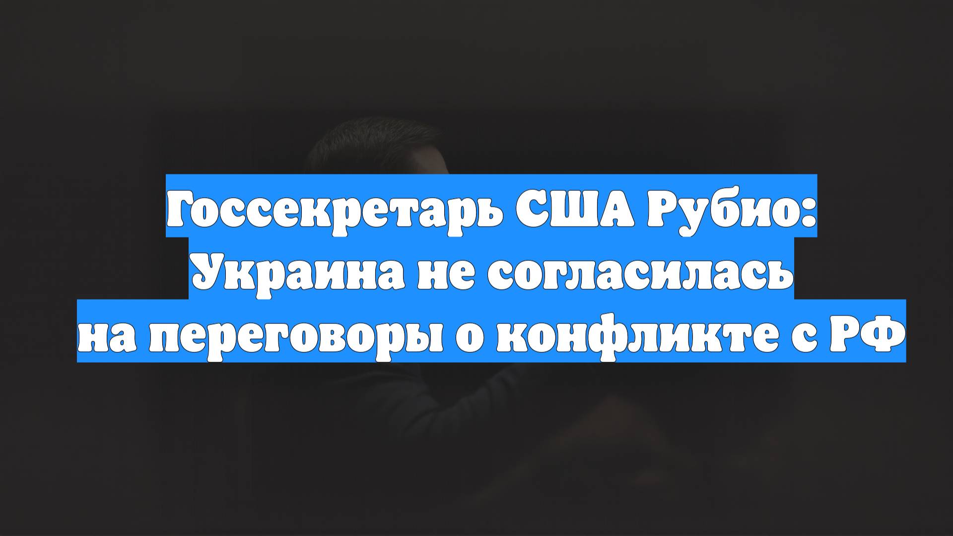 Госсекретарь США Рубио: Украина не согласилась на переговоры о конфликте с РФ