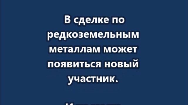 В сделке по редкоземельным металлам может появиться новый участник