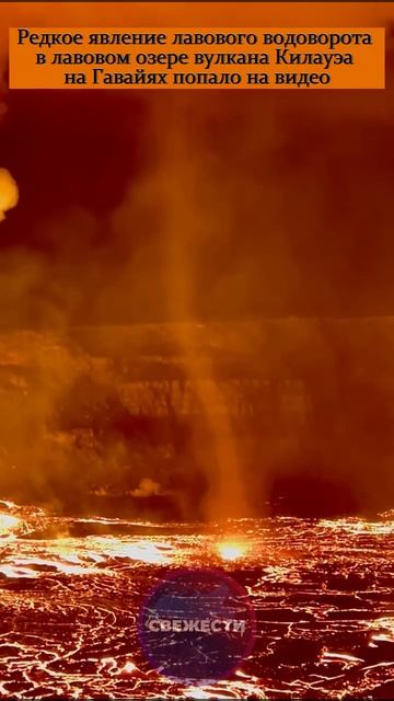 🌋 Редкое явление лавового водоворота в лавовом озере вулкана Килауэа на Гавайях попало на видео