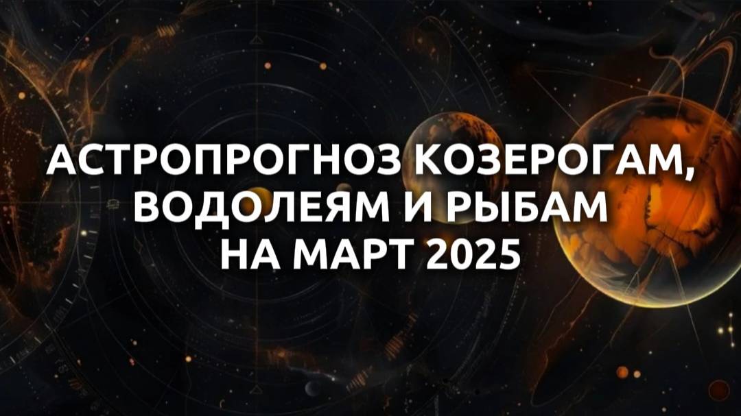 Астрологический прогноз на марта 2025 Козерогам, Водолеям, Рыбам
