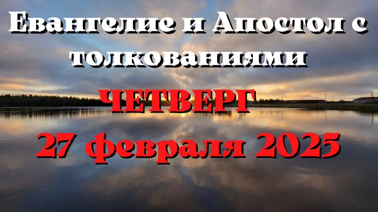 Евангелие дня 27 ФЕВРАЛЯ 2025 с толкованием. Апостол дня.