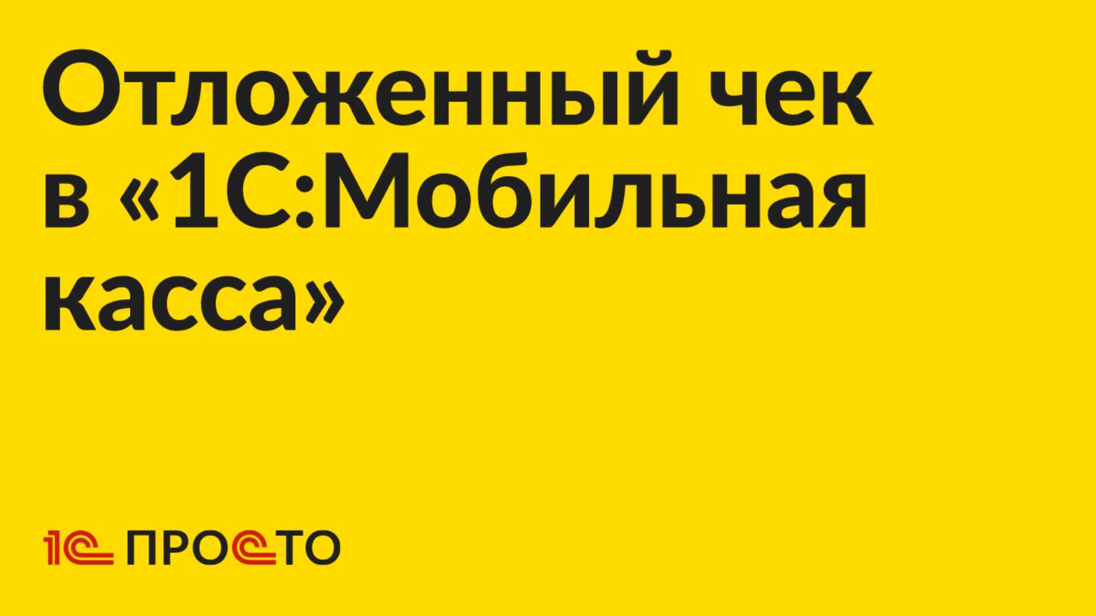 Инструкция по созданию отложенного чека в «1С:Мобильная касса»