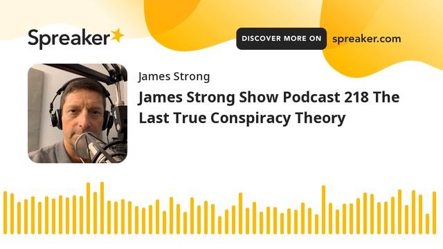 James Strong Show Podcast 218 The Last True Conspiracy Theory (part 1 of 3)