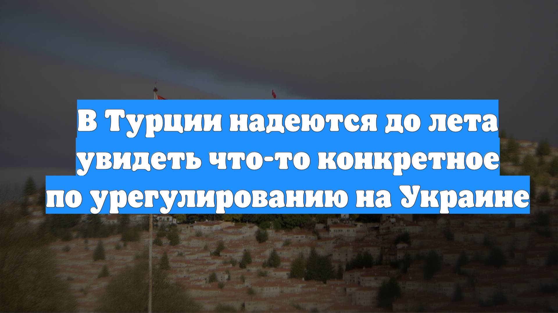 В Турции надеются до лета увидеть что-то конкретное по урегулированию на Украине