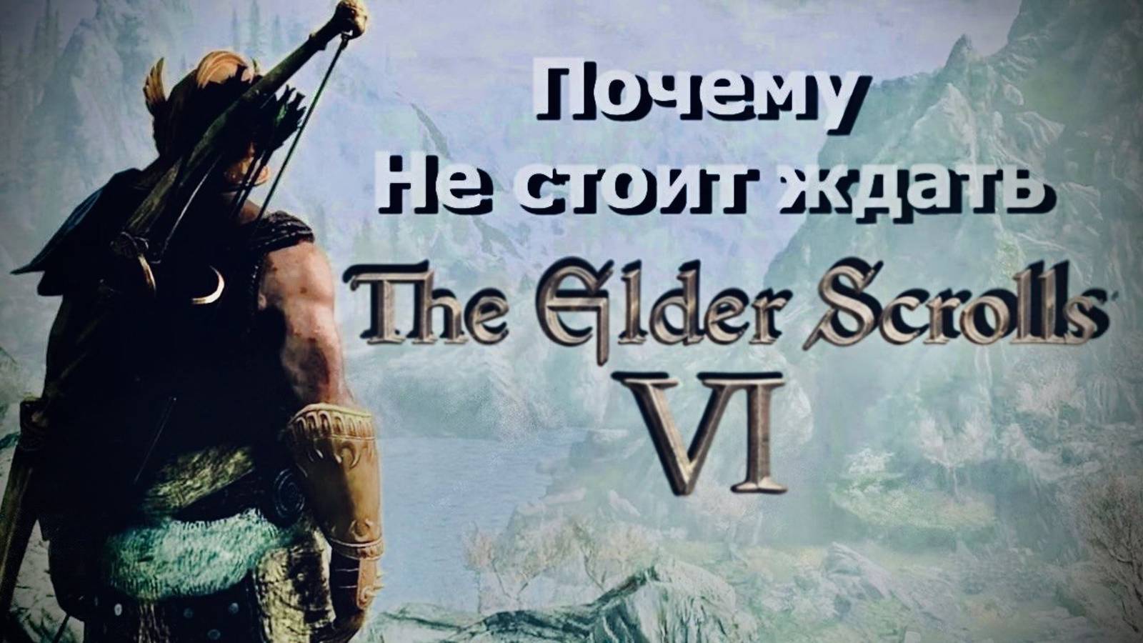 Ох уж эти ждуны Tes 6 или просто почему не стоит ждать the elder scrolls 6