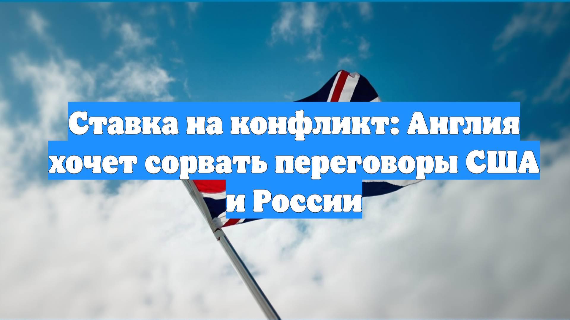 Ставка на конфликт: Англия хочет сорвать переговоры США и России