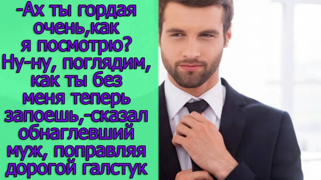 Ах ты гордая очень,как я посмотрю_Ну-ну, поглядим,как ты без меня теперь запоешь,сказал обнаглевший