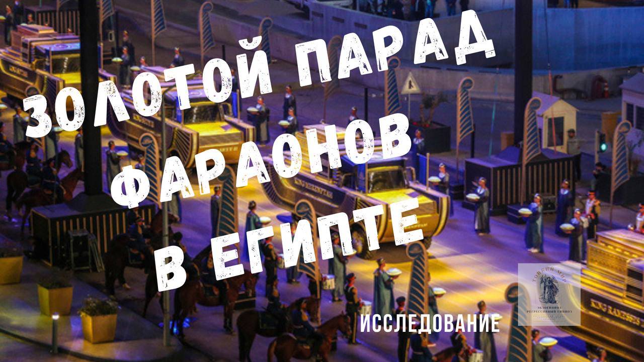 ЗОЛОТОЙ ПАРАД МУМИЙ ФАРАОНОВ В ЕГИПТЕ. ИССЛЕДОВАНИЕ ЧЕРЕЗ ГИПНОЗ.