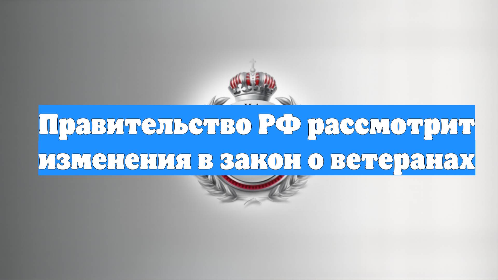 Правительство РФ рассмотрит изменения в закон о ветеранах