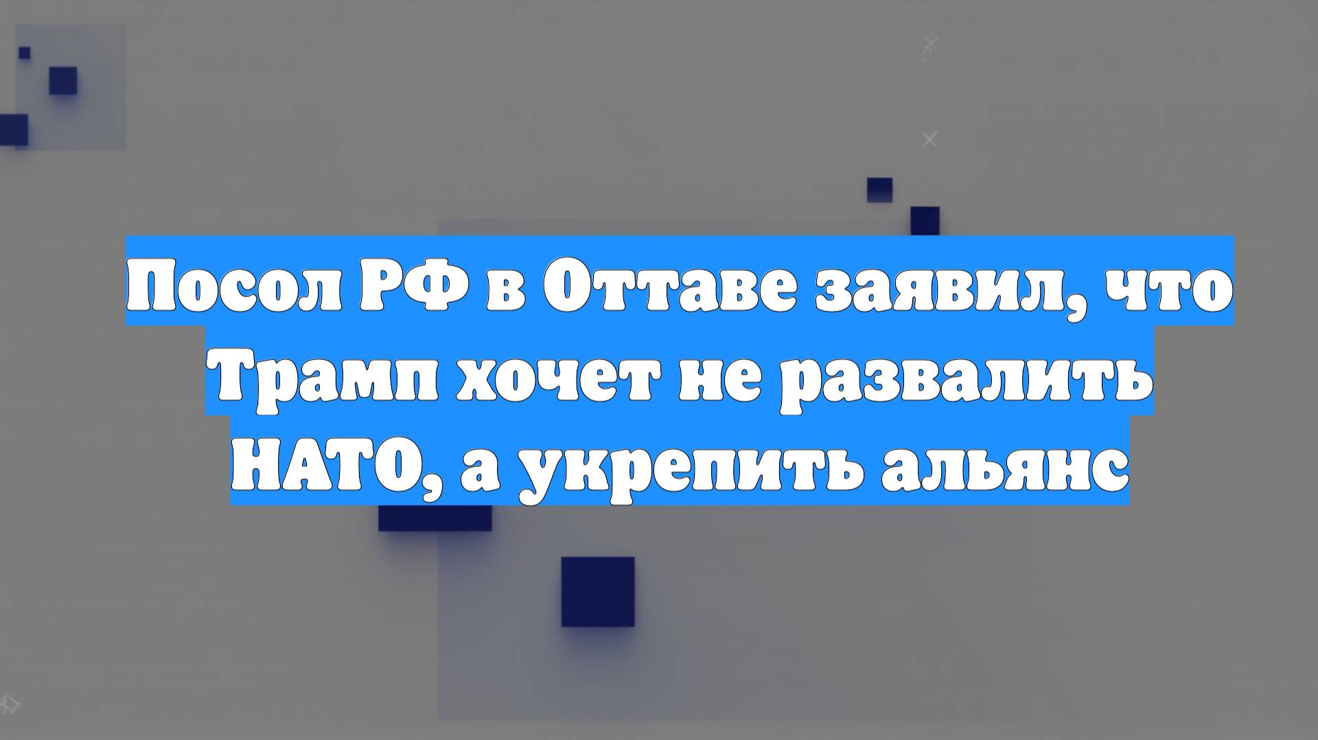 Посол РФ в Оттаве заявил, что Трамп хочет не развалить НАТО, а укрепить альянс