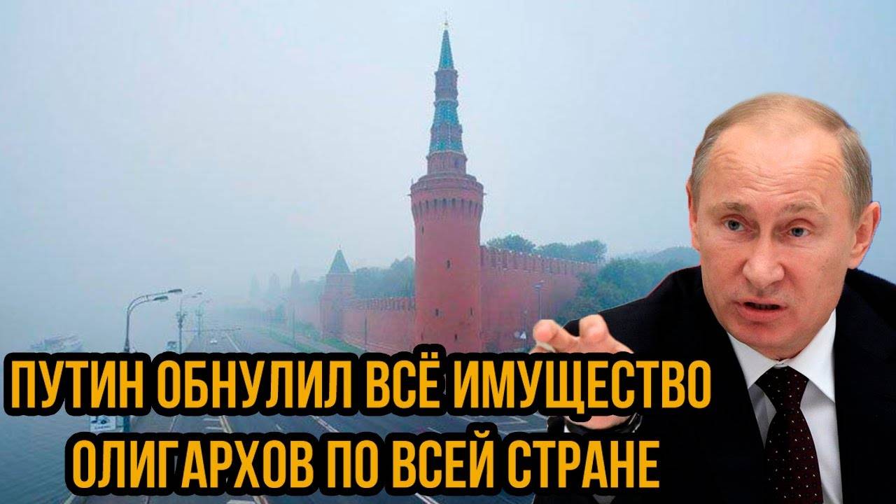 Путин обнулил всё имущество олигархов по всей стране - думали, что безнаказаны...