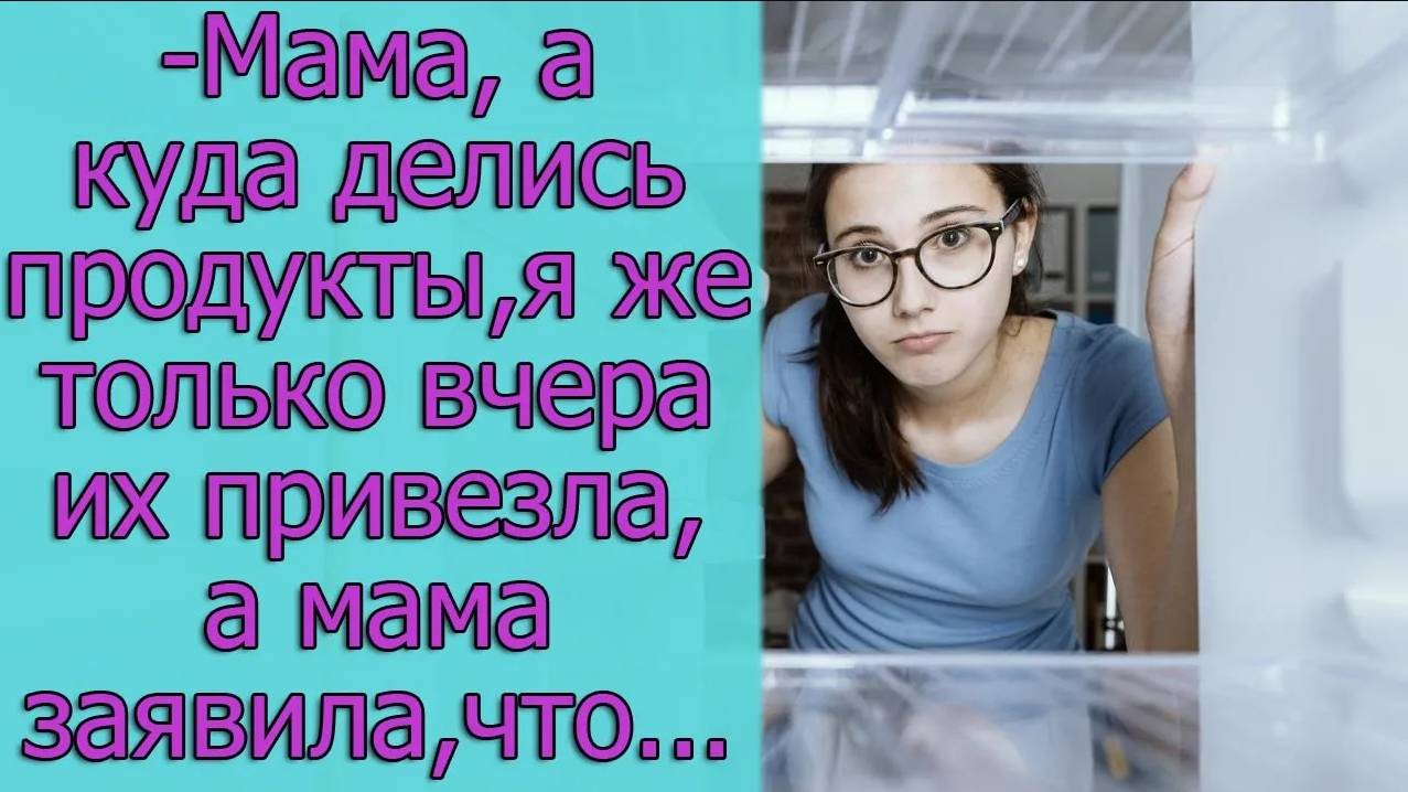 - Мама, а куда делись продукты, я же только вчера их привезла, а мама заявила, что...