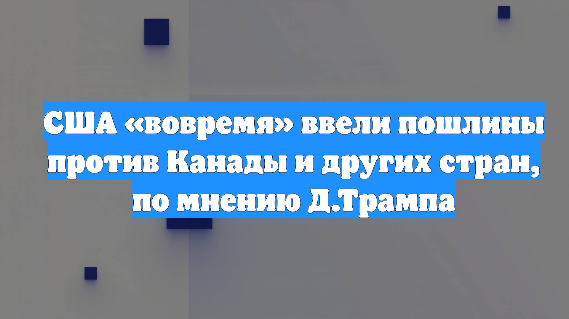 США «вовремя» ввели пошлины против Канады и других стран, по мнению Д.Трампа