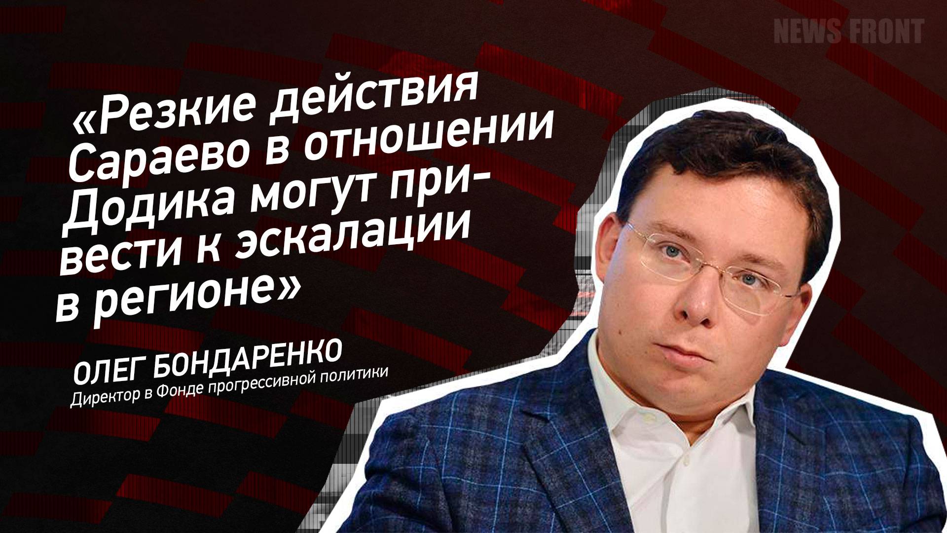 "Резкие действия Сараево в отношении Додика могут привести к эскалации в регионе" - Олег Бондаренко